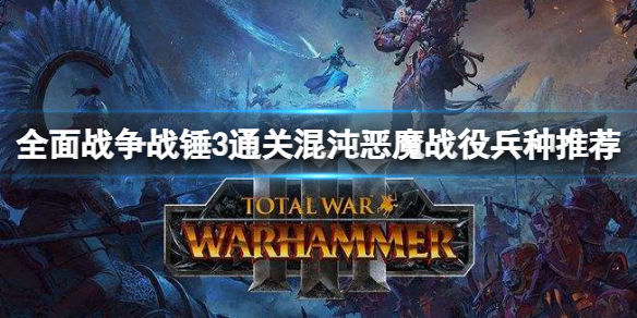 全面戰(zhàn)爭戰(zhàn)錘3混沌惡魔戰(zhàn)役怎么過 全面戰(zhàn)爭戰(zhàn)錘3兵種搭配