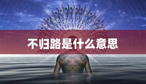 不歸路是什么意思(選擇一條不歸路是什么意思)