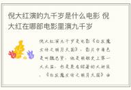 倪大紅演的九千歲是什么電影 倪大紅在哪部電影里演九千歲