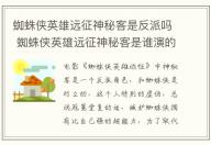 蜘蛛俠英雄遠(yuǎn)征神秘客是反派嗎 蜘蛛俠英雄遠(yuǎn)征神秘客是誰演的