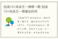 創造101肖戰王一傅哪一期 創造101肖戰王一傅播出時間