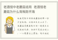 老酒館中老蘑菇結(jié)局 老酒館老蘑菇為什么背叛陳懷海
