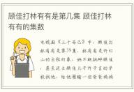 顧佳打林有有是第幾集 顧佳打林有有的集數(shù)