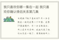 我只喜歡你哪一集在一起 我只喜歡你確認情侶關系第幾集