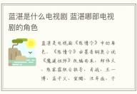 藍(lán)湛是什么電視劇 藍(lán)湛哪部電視劇的角色