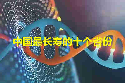 中國(guó)最長(zhǎng)壽的省排名  中國(guó)最長(zhǎng)壽的十個(gè)省份