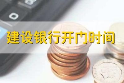建設(shè)銀行營業(yè)時間（建設(shè)銀行開門時間）