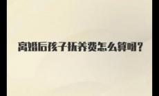 夫妻離婚后孩子撫養(yǎng)費(fèi)怎么算