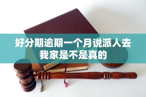 好分期逾期一個月說派人去我家是不是真的