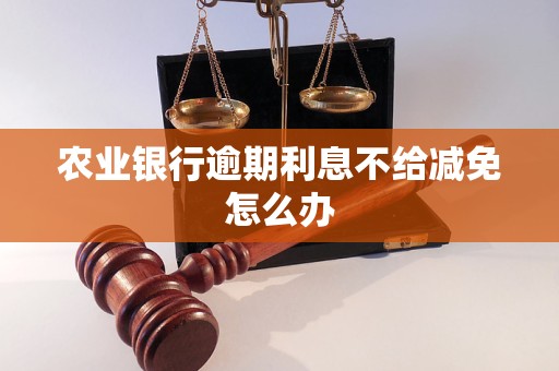 農業銀行逾期<a href=http://www.daydaytc.com/e/tags/?tagname=%E5%88%A9%E6%81%AF target=_blank class=infotextkey>利息</a>不給減免怎么辦