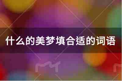 什么的美夢(mèng)填合適的詞語(yǔ)有哪些