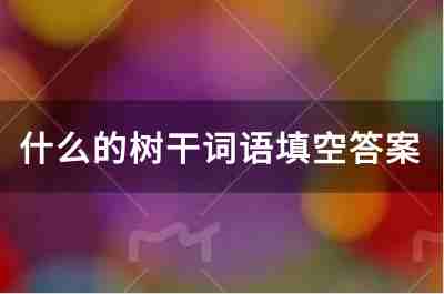什么的樹(shù)干詞語(yǔ)填空答案
