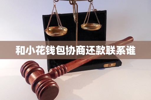 和小花錢包協(xié)商還款聯(lián)系誰(shuí)
