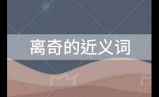 離奇的近義詞是什么？離奇的近義詞及釋義