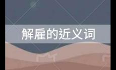 解雇的近義詞是什么？解雇的近義詞有哪些？