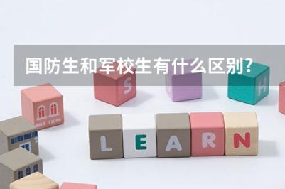 國防生是什么意思？國防生和軍校生的區別是什么？