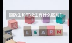 國(guó)防生是什么意思？國(guó)防生和軍校生的區(qū)別是什么？