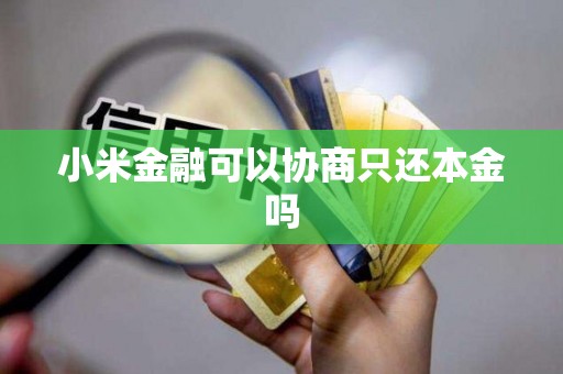 小米金融可以協(xié)商只還本金嗎