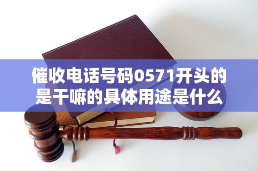 催收電話號(hào)碼0571開頭的是干嘛的具體用途是什么