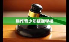 焦作青少年叛逆學校有哪些名字(焦作青少年叛逆學校名單)