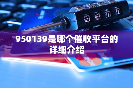 950139是哪個催收平臺的詳細(xì)介紹