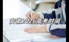2026高考時間是幾月幾號 2026高考時間是幾月幾號安徽