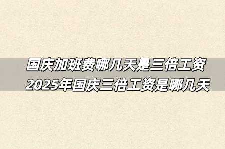 國(guó)慶加班費(fèi)哪幾天是三倍工資 2025年國(guó)慶三倍工資是哪幾天
