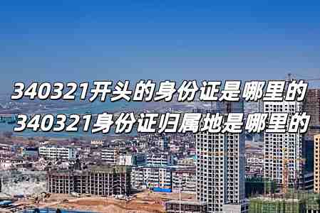 340321開頭的身份證是哪里的 340321身份證歸屬地是哪里的