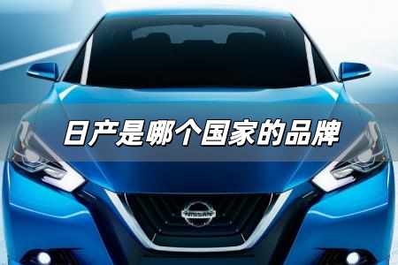 日產(chǎn)是哪個(gè)國(guó)家的品牌 日產(chǎn)是哪個(gè)國(guó)家的汽車品牌