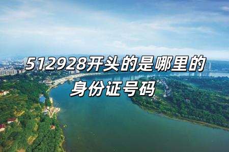 512928開頭的是哪里的身份證號碼 512928是哪個地方的身份證開頭