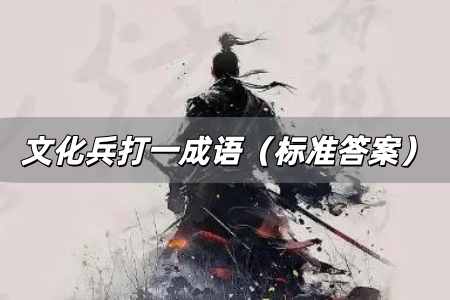 文化兵打一成語是什么 文化兵打一成語（標(biāo)準(zhǔn)答案）