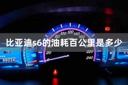 比亞迪s6的油耗百公里是多少 比亞迪s6的油耗多少升百公里