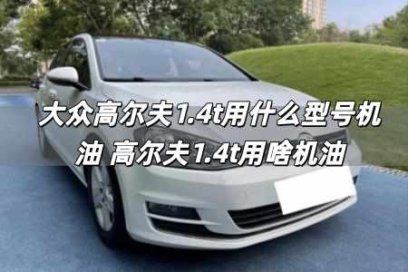 大眾高爾夫1.4t用什么型號(hào)機(jī)油 高爾夫1.4t用啥機(jī)油