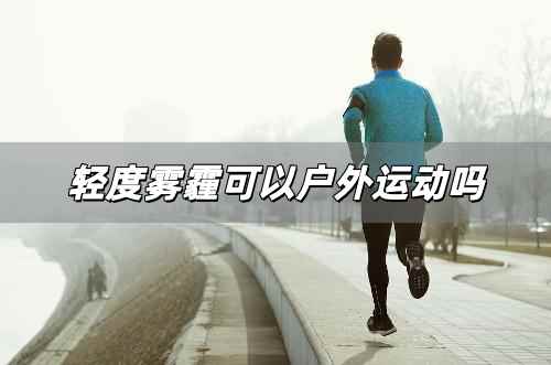 輕度霧霾可以戶外運(yùn)動(dòng)嗎 輕度霧霾能戶外運(yùn)動(dòng)嗎為什么