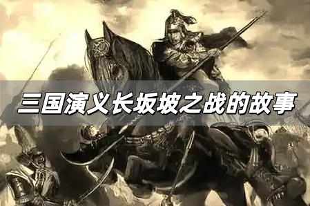 長坂坡之戰(zhàn)的故事簡介 三國演義長坂坡之戰(zhàn)的故事