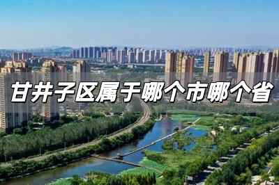 甘井子區(qū)屬于哪個市哪個省 甘井子區(qū)是哪個省哪個市的城市