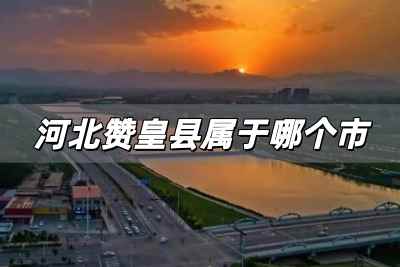 河北贊皇縣屬于哪個市，河北贊皇縣屬于哪個市啊?
