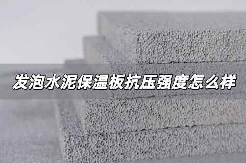發(fā)泡水泥保溫板抗壓強(qiáng)度怎么樣 發(fā)泡水泥保溫板抗壓強(qiáng)度怎么樣啊