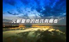 元朝皇帝的姓氏有哪些 元朝皇室的姓氏是什么